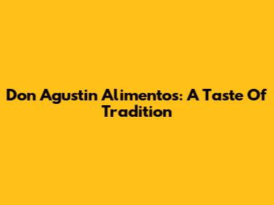 Don Agustin Alimentos: A Taste Of Tradition