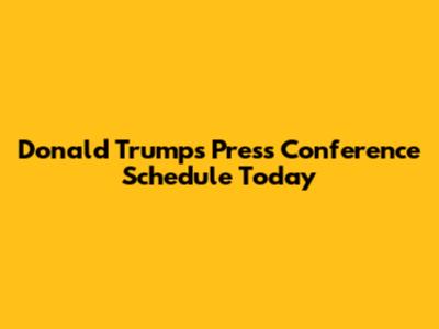 Donald Trump's Press Conference Schedule Today