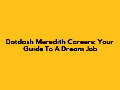 Dotdash Meredith Careers: Your Guide To A Dream Job