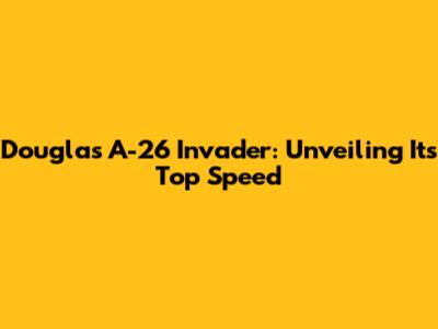 Douglas A-26 Invader: Unveiling Its Top Speed