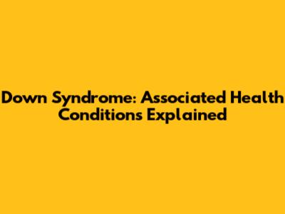 Down Syndrome: Associated Health Conditions Explained