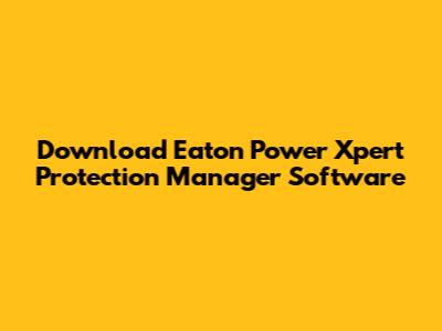 Download Eaton Power Xpert Protection Manager Software