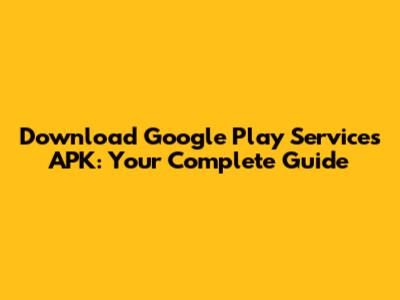 Download Google Play Services APK: Your Complete Guide