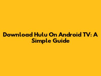 Download Hulu On Android TV: A Simple Guide