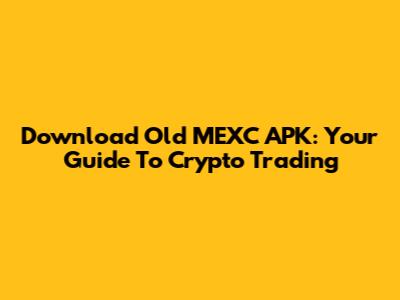 Download Old MEXC APK: Your Guide To Crypto Trading