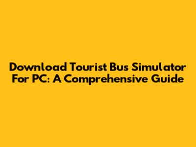 Download Tourist Bus Simulator For PC: A Comprehensive Guide