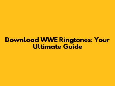 Download WWE Ringtones: Your Ultimate Guide