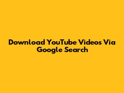 Download YouTube Videos Via Google Search