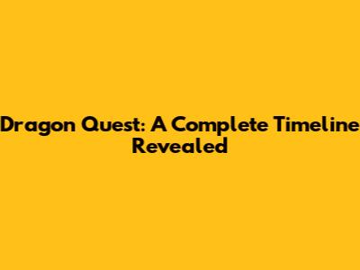 Dragon Quest: A Complete Timeline Revealed