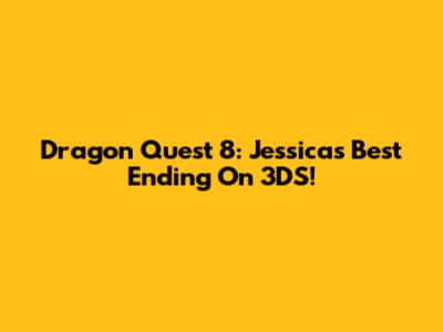Dragon Quest 8: Jessica's Best Ending On 3DS!