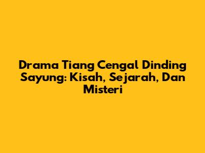 Drama Tiang Cengal Dinding Sayung: Kisah, Sejarah, Dan Misteri