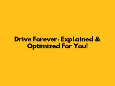 Drive Forever: Explained & Optimized For You!