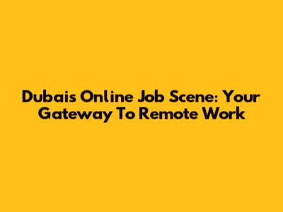 Dubai's Online Job Scene: Your Gateway To Remote Work