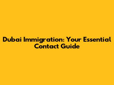 Dubai Immigration: Your Essential Contact Guide