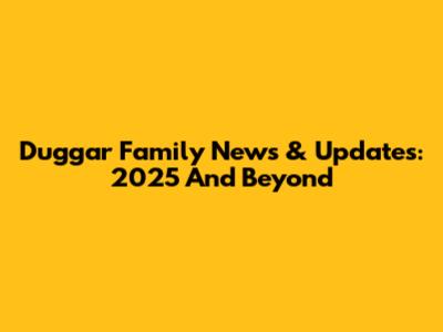 Duggar Family News & Updates: 2025 And Beyond