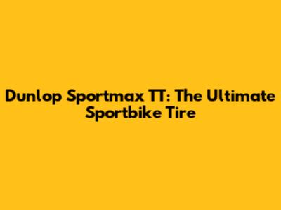 Dunlop Sportmax TT: The Ultimate Sportbike Tire
