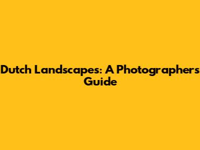 Dutch Landscapes: A Photographer's Guide