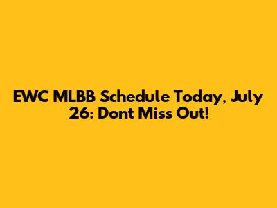 EWC MLBB Schedule Today, July 26: Don't Miss Out!
