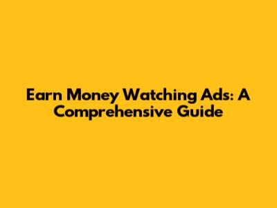 Earn Money Watching Ads: A Comprehensive Guide