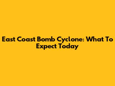 East Coast Bomb Cyclone: What To Expect Today