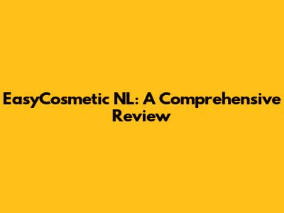 EasyCosmetic NL: A Comprehensive Review