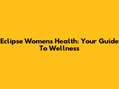 Eclipse Women's Health: Your Guide To Wellness