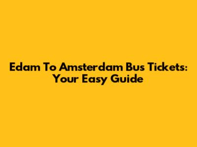 Edam To Amsterdam Bus Tickets: Your Easy Guide
