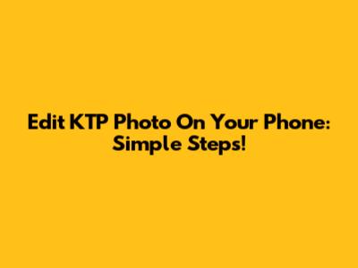 Edit KTP Photo On Your Phone: Simple Steps!