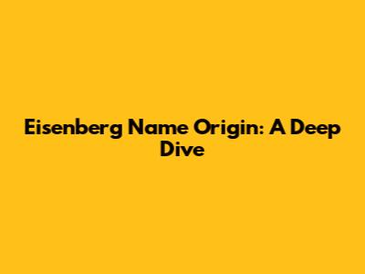 Eisenberg Name Origin: A Deep Dive