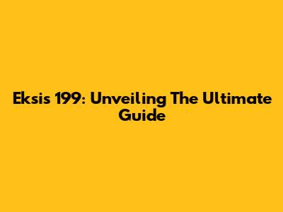 Eksis 199: Unveiling The Ultimate Guide