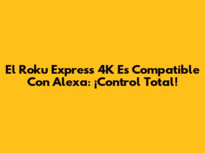 El Roku Express 4K Es Compatible Con Alexa: ¡Control Total!