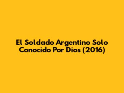 El Soldado Argentino Solo Conocido Por Dios (2016)