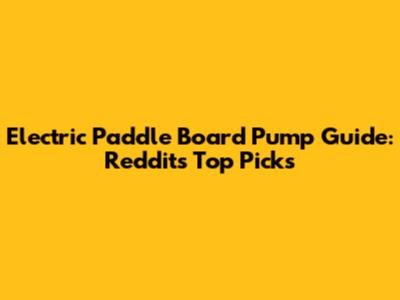 Electric Paddle Board Pump Guide: Reddit's Top Picks