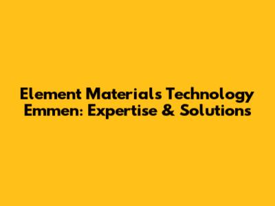 Element Materials Technology Emmen: Expertise & Solutions