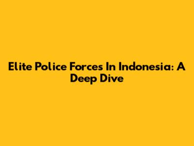 Elite Police Forces In Indonesia: A Deep Dive
