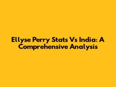 Ellyse Perry Stats Vs India: A Comprehensive Analysis
