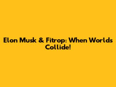 Elon Musk & Fitrop: When Worlds Collide!