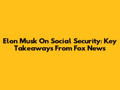Elon Musk On Social Security: Key Takeaways From Fox News