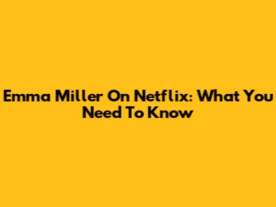 Emma Miller On Netflix: What You Need To Know