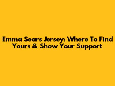 Emma Sears Jersey: Where To Find Yours & Show Your Support