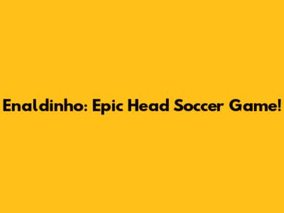 Enaldinho: Epic Head Soccer Game!