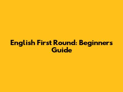 English First Round: Beginner's Guide