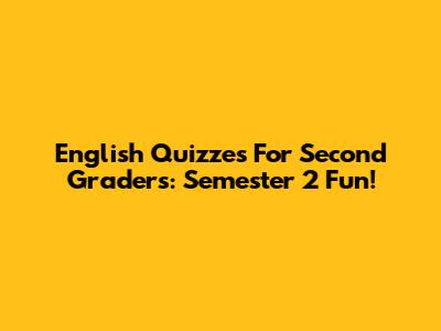 English Quizzes For Second Graders: Semester 2 Fun!