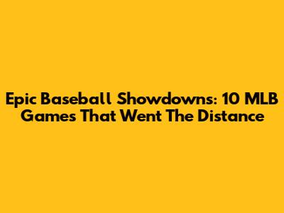 Epic Baseball Showdowns: 10 MLB Games That Went The Distance
