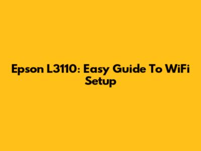 Epson L3110: Easy Guide To WiFi Setup