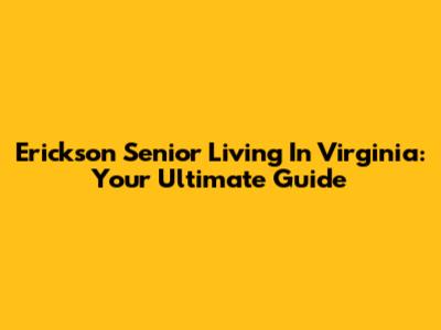 Erickson Senior Living In Virginia: Your Ultimate Guide
