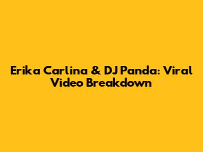 Erika Carlina & DJ Panda: Viral Video Breakdown