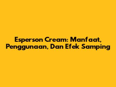 Esperson Cream: Manfaat, Penggunaan, Dan Efek Samping