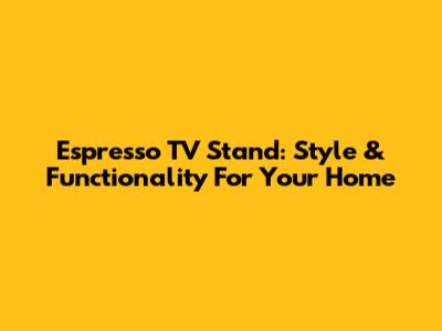 Espresso TV Stand: Style & Functionality For Your Home
