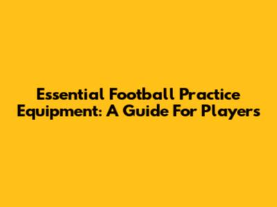 Essential Football Practice Equipment: A Guide For Players